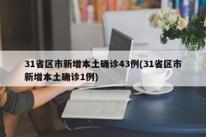 31省区市新增本土确诊43例(31省区市新增本土确诊1例)