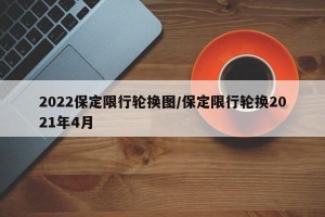 2022保定限行轮换图/保定限行轮换2021年4月