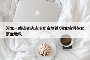 河北一感染者轨迹涉北京地铁/河北病例在北京坐地铁