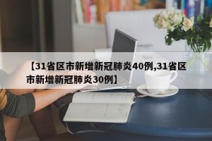 【31省区市新增新冠肺炎40例,31省区市新增新冠肺炎30例】
