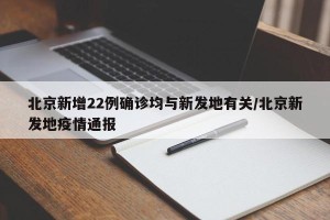 北京新增22例确诊均与新发地有关/北京新发地疫情通报