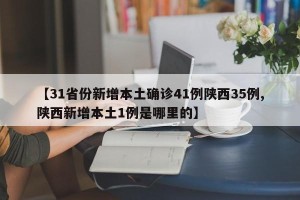 【31省份新增本土确诊41例陕西35例,陕西新增本土1例是哪里的】