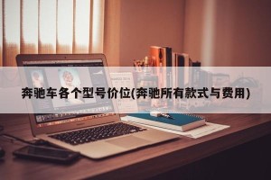 奔驰车各个型号价位(奔驰所有款式与费用)
