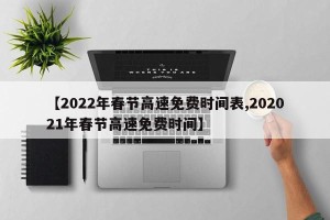 【2022年春节高速免费时间表,202021年春节高速免费时间】