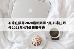 石家庄限号2020最新限号7月/石家庄限号2021年4月最新限号表