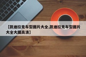 【凯迪拉克车型图片大全,凯迪拉克车型图片大全大图高清】