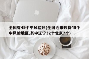 全国有49个中风险区(全国近来共有49个中风险地区,其中辽宁32个北京7个)
