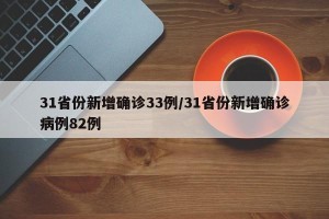 31省份新增确诊33例/31省份新增确诊病例82例