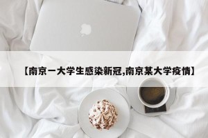 【南京一大学生感染新冠,南京某大学疫情】