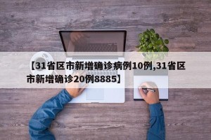 【31省区市新增确诊病例10例,31省区市新增确诊20例8885】