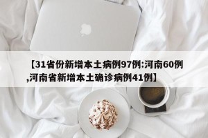 【31省份新增本土病例97例:河南60例,河南省新增本土确诊病例41例】