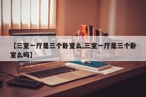 【三室一厅是三个卧室么,三室一厅是三个卧室么吗】
