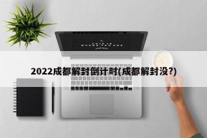 2022成都解封倒计时(成都解封没?)