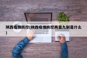 陕西疫情防控(陕西疫情防控两案九制是什么)