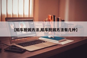 【陷车脱困方法,陷车脱困方法有几种】