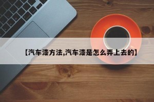 【汽车漆方法,汽车漆是怎么弄上去的】