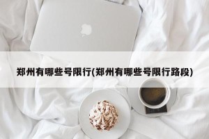 郑州有哪些号限行(郑州有哪些号限行路段)