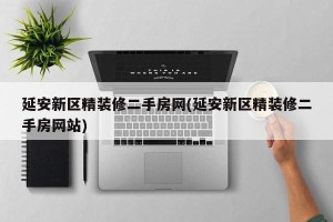 延安新区精装修二手房网(延安新区精装修二手房网站)