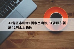 31省区市新增1例本土确诊/31省区市新增42例本土确诊