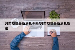 河南疫情最新消息今天/河南疫情最新消息轨迹