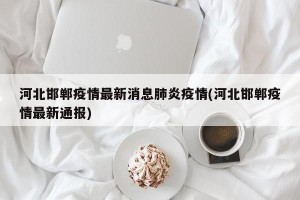 河北邯郸疫情最新消息肺炎疫情(河北邯郸疫情最新通报)