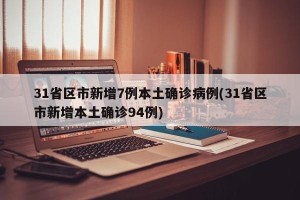 31省区市新增7例本土确诊病例(31省区市新增本土确诊94例)