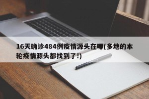 16天确诊484例疫情源头在哪(多地的本轮疫情源头都找到了!)