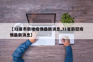 【31省市新增疫情最新消息,31省新冠疫情最新消息】