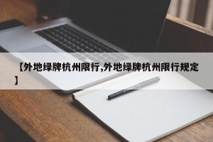 【外地绿牌杭州限行,外地绿牌杭州限行规定】