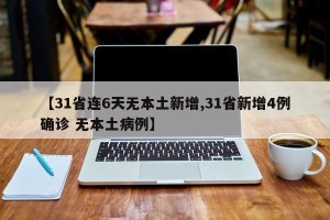 【31省连6天无本土新增,31省新增4例确诊 无本土病例】
