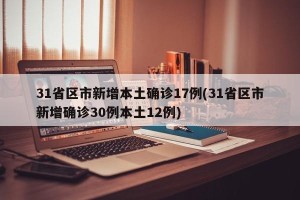 31省区市新增本土确诊17例(31省区市新增确诊30例本土12例)