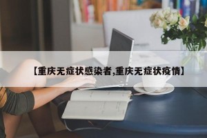 【重庆无症状感染者,重庆无症状疫情】