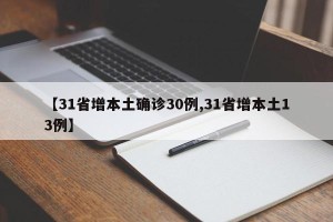 【31省增本土确诊30例,31省增本土13例】