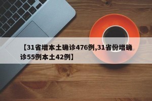 【31省增本土确诊476例,31省份增确诊55例本土42例】