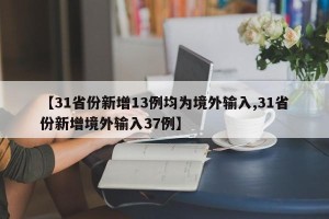 【31省份新增13例均为境外输入,31省份新增境外输入37例】