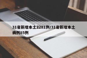 31省新增本土2281例/31省新增本土病例85例