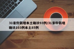 31省份新增本土确诊93例/31省份新增确诊103例本土85例