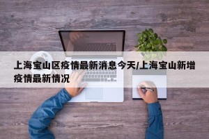 上海宝山区疫情最新消息今天/上海宝山新增疫情最新情况
