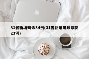 31省新增确诊34例(31省新增确诊病例23例)