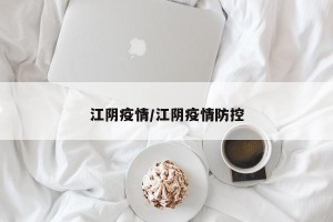 江阴疫情/江阴疫情防控