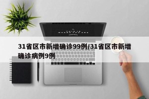 31省区市新增确诊99例/31省区市新增确诊病例9例