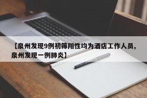 【泉州发现9例初筛阳性均为酒店工作人员,泉州发现一例肺炎】