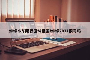 蚌埠小车限行区域范围/蚌埠2021限号吗