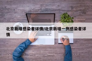 北京新增感染者详情/北京新增一例感染者详情