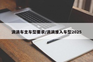 滴滴车主车型要求/滴滴准入车型2025