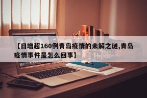 【日增超160例青岛疫情的未解之谜,青岛疫情事件是怎么回事】