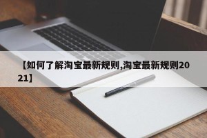 【如何了解淘宝最新规则,淘宝最新规则2021】