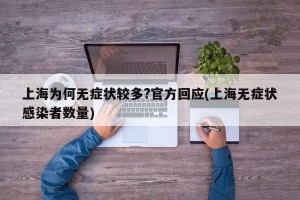 上海为何无症状较多?官方回应(上海无症状感染者数量)