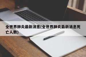 全世界肺炎最新消息(全世界肺炎最新消息死亡人数)