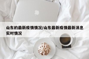 山东的最新疫情情况/山东最新疫情最新消息实时情况